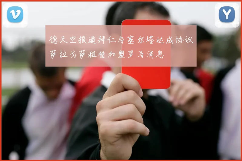 德天空报道拜仁与塞尔塔达成协议萨拉戈萨租借加盟罗马消息