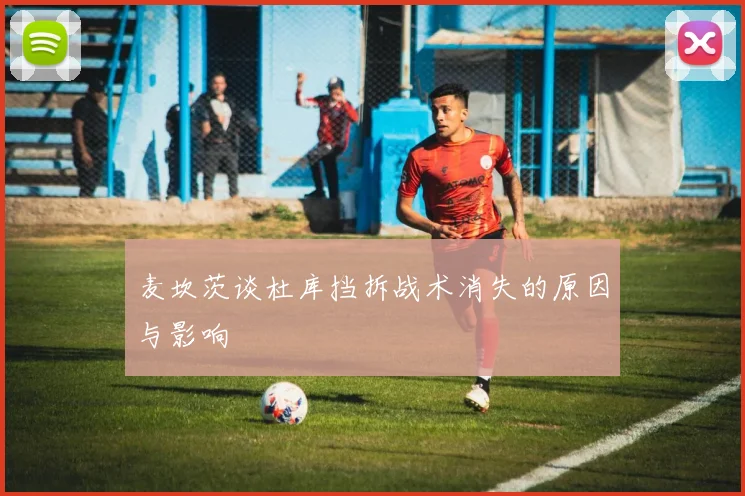 麦坎茨谈杜库挡拆战术消失的原因与影响