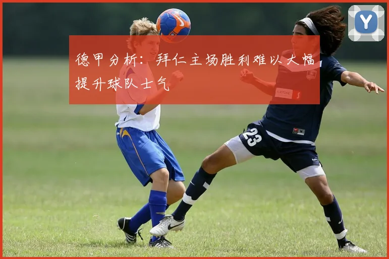德甲分析：拜仁主场胜利难以大幅提升球队士气