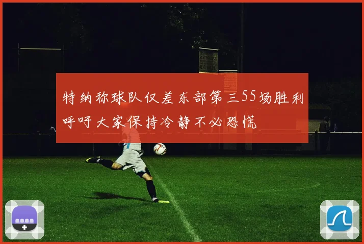 特纳称球队仅差东部第三55场胜利呼吁大家保持冷静不必恐慌