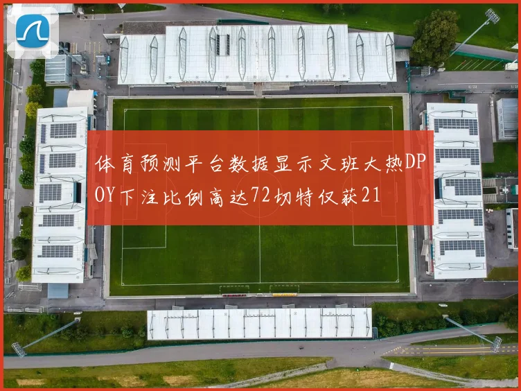 体育预测平台数据显示文班大热DPOY下注比例高达72切特仅获21