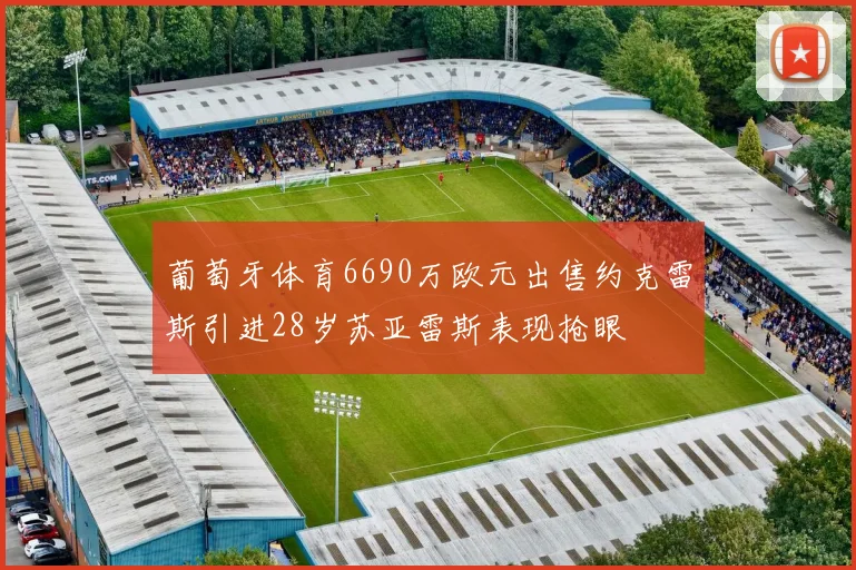葡萄牙体育6690万欧元出售约克雷斯引进28岁苏亚雷斯表现抢眼
