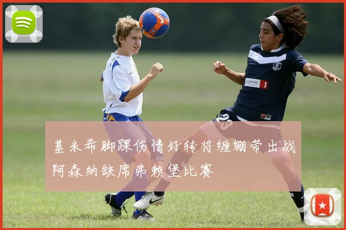 基米希脚踝伤情好转将缠绷带出战阿森纳缺席弗赖堡比赛
