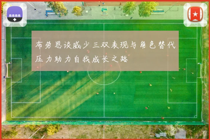 布劳恩谈威少三双表现与角色替代压力助力自我成长之路