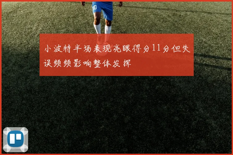 小波特半场表现亮眼得分11分但失误频频影响整体发挥