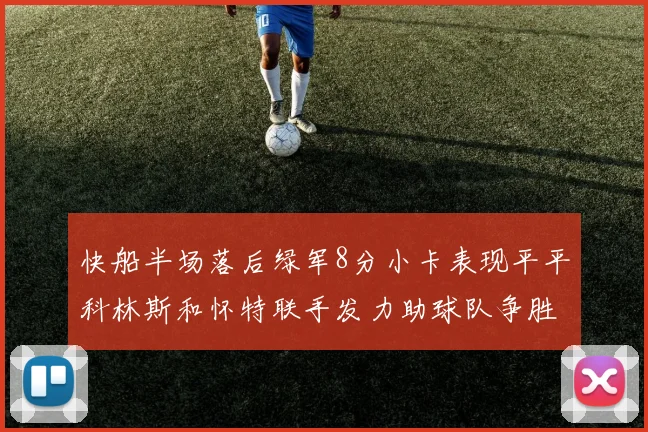 快船半场落后绿军8分小卡表现平平科林斯和怀特联手发力助球队争胜
