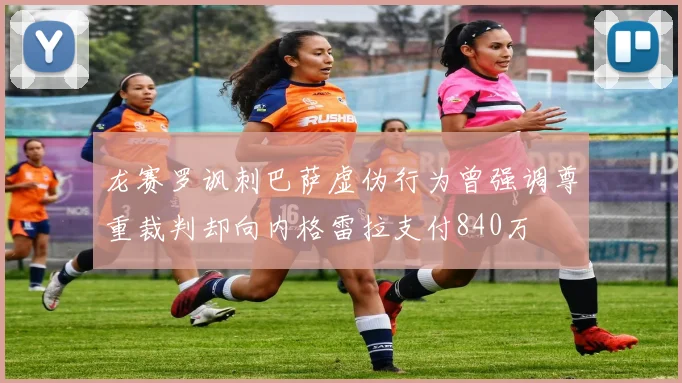 龙赛罗讽刺巴萨虚伪行为曾强调尊重裁判却向内格雷拉支付840万