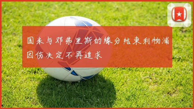 国米与邓弗里斯的缘分结束利物浦因伤决定不再追求