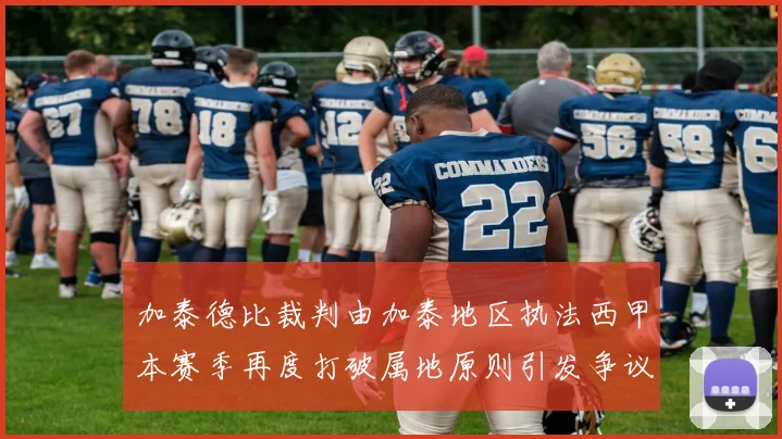 加泰德比裁判由加泰地区执法西甲本赛季再度打破属地原则引发争议