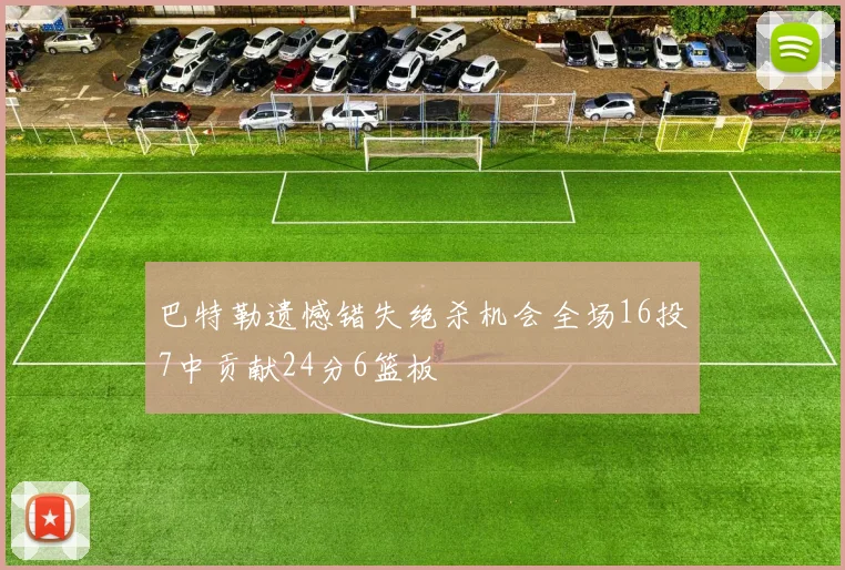 巴特勒遗憾错失绝杀机会全场16投7中贡献24分6篮板