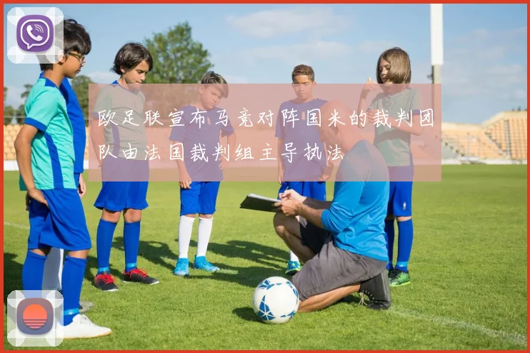 欧足联宣布马竞对阵国米的裁判团队由法国裁判组主导执法