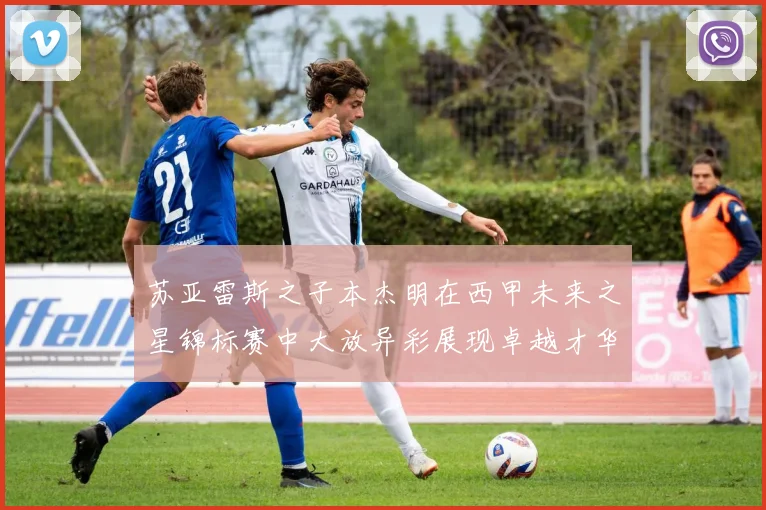苏亚雷斯之子本杰明在西甲未来之星锦标赛中大放异彩展现卓越才华
