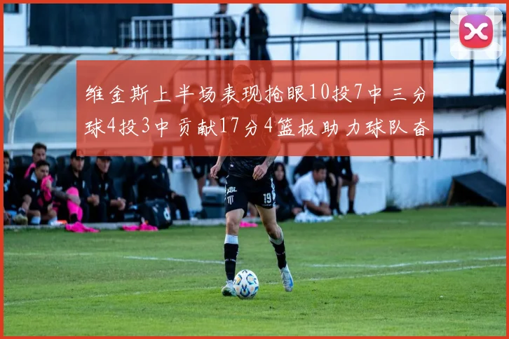 维金斯上半场表现抢眼10投7中三分球4投3中贡献17分4篮板助力球队奋战