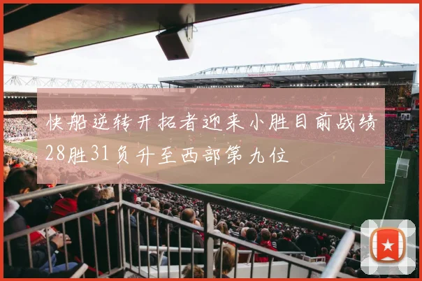 快船逆转开拓者迎来小胜目前战绩28胜31负升至西部第九位