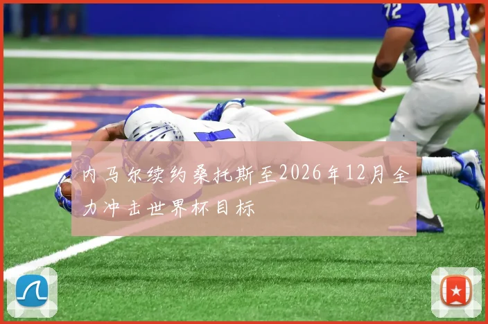 内马尔续约桑托斯至2026年12月全力冲击世界杯目标