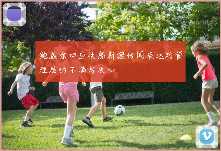 鲍威尔回应快船新援传闻表达对管理层的不满与决心