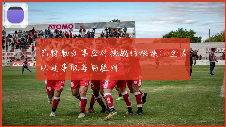 巴特勒分享应对挑战的秘诀：全力以赴争取每场胜利