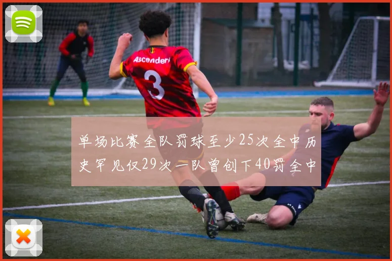 单场比赛全队罚球至少25次全中历史罕见仅29次一队曾创下40罚全中的纪录