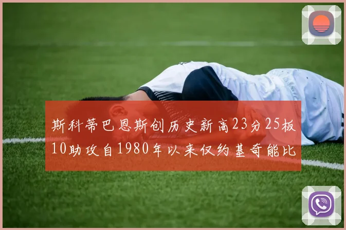 斯科蒂巴恩斯创历史新高23分25板10助攻自1980年以来仅约基奇能比肩